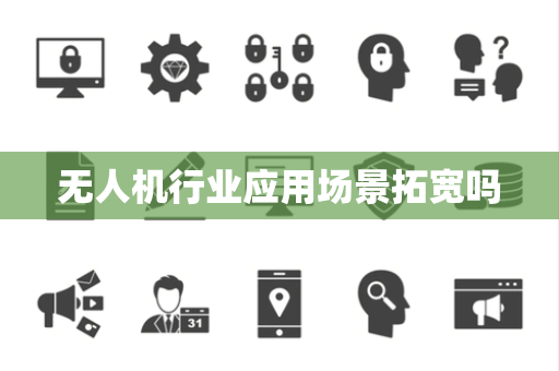 无人机行业应用场景拓宽吗 无人机行业应用场景拓宽吗