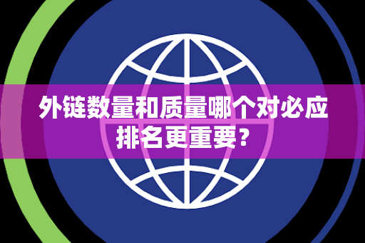 外链数量和质量哪个对必应排名更重要？