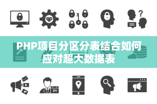 PHP项目分区分表结合如何应对超大数据表 PHP项目分区分表结合如何应对超大数据表