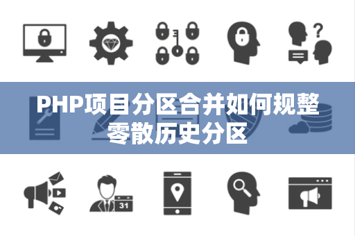 PHP项目分区合并如何规整零散历史分区 PHP项目分区合并如何规整零散历史分区