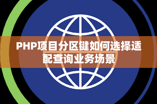 PHP项目分区键如何选择适配查询业务场景 PHP项目分区键如何选择适配查询业务场景