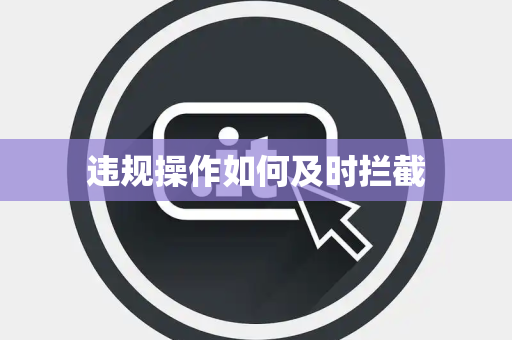 违规操作如何及时拦截 违规操作如何及时拦截