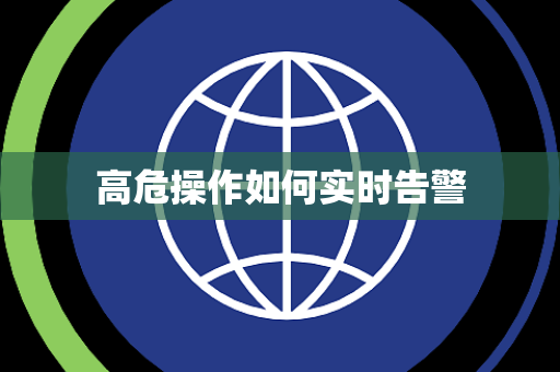 高危操作如何实时告警 高危操作如何实时告警