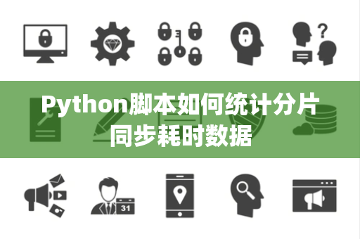 Python脚本如何统计分片同步耗时数据 Python脚本如何统计分片同步耗时数据