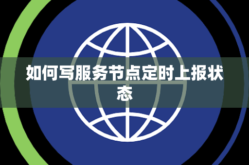 如何写服务节点定时上报状态 如何写服务节点定时上报状态