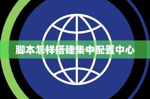 脚本怎样搭建集中配置中心 脚本怎样搭建集中配置中心