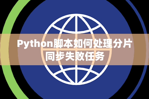 Python脚本如何处理分片同步失败任务 Python脚本如何处理分片同步失败任务