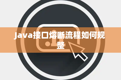 Java接口熔断流程如何规整 Java接口熔断流程如何规整