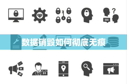 数据销毁如何彻底无痕 数据销毁如何彻底无痕