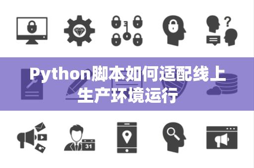 Python脚本如何适配线上生产环境运行 Python脚本如何适配线上生产环境运行