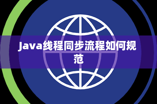 Java线程同步流程如何规范 Java线程同步流程如何规范