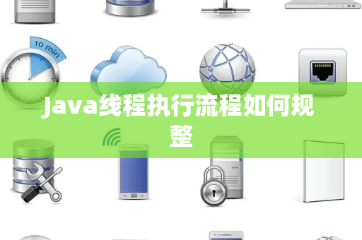 Java线程执行流程如何规整 Java线程执行流程如何规整
