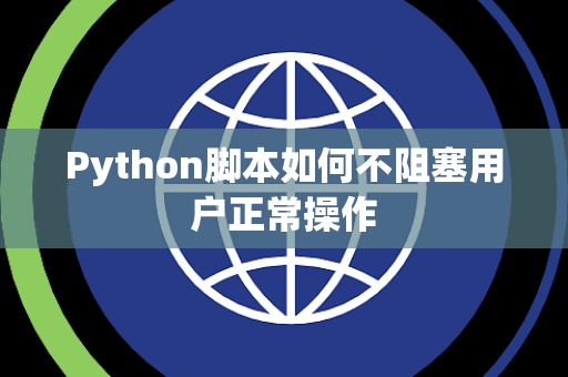 Python脚本如何不阻塞用户正常操作 Python脚本如何不阻塞用户正常操作