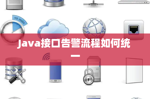 Java接口告警流程如何统一 Java接口告警流程如何统一