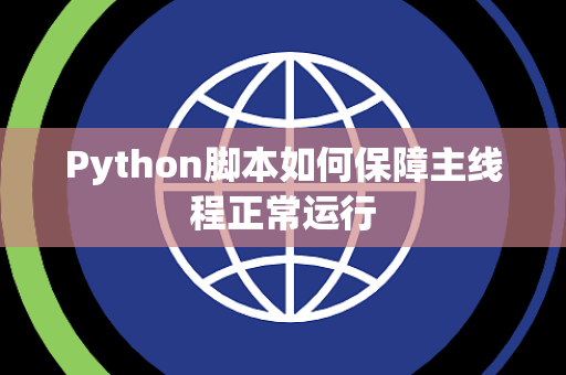 Python脚本如何保障主线程正常运行 Python脚本如何保障主线程正常运行