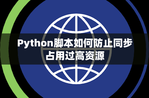 Python脚本如何防止同步占用过高资源 Python脚本如何防止同步占用过高资源