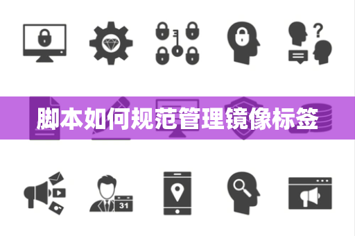 脚本如何规范管理镜像标签 脚本如何规范管理镜像标签