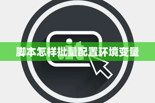脚本怎样批量配置环境变量 脚本怎样批量配置环境变量
