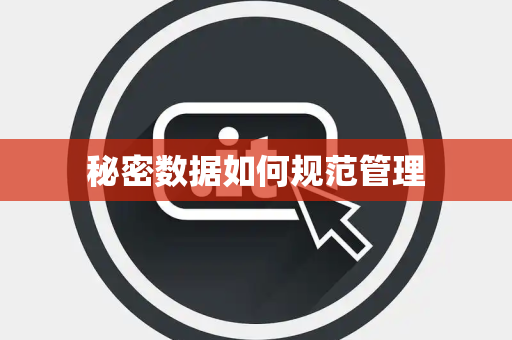秘密数据如何规范管理 秘密数据如何规范管理
