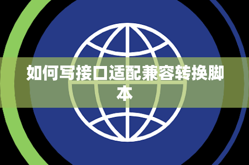 如何写接口适配兼容转换脚本 如何写接口适配兼容转换脚本