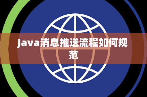 Java消息推送流程如何规范 Java消息推送流程如何规范