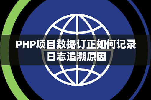 PHP项目数据订正如何记录日志追溯原因 PHP项目数据订正如何记录日志追溯原因