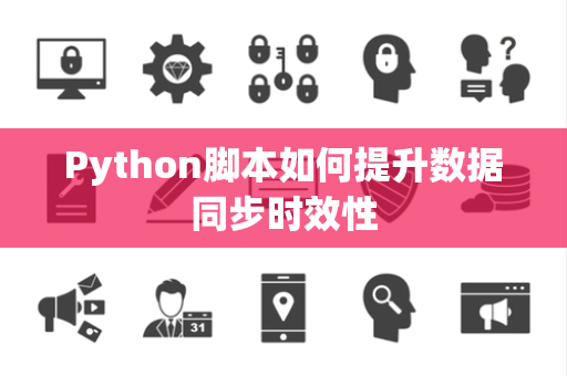 Python脚本如何提升数据同步时效性 Python脚本如何提升数据同步时效性
