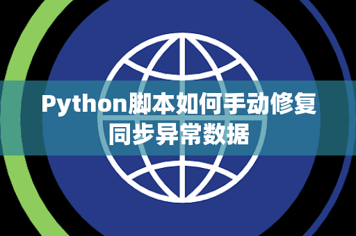 Python脚本如何手动修复同步异常数据 Python脚本如何手动修复同步异常数据