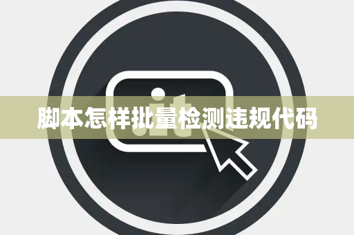 脚本怎样批量检测违规代码 脚本怎样批量检测违规代码