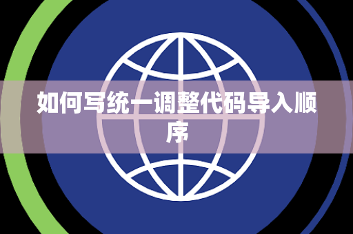 如何写统一调整代码导入顺序 如何写统一调整代码导入顺序