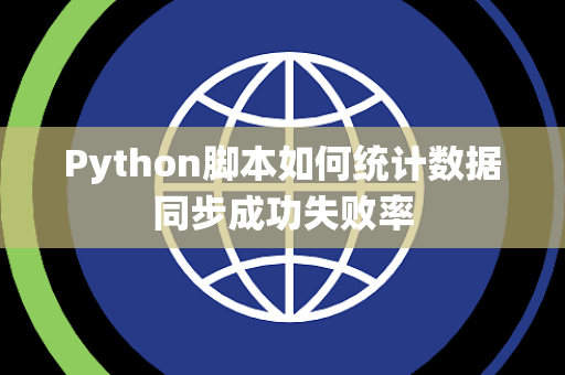 Python脚本如何统计数据同步成功失败率 Python脚本如何统计数据同步成功失败率