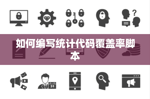 如何编写统计代码覆盖率脚本 如何编写统计代码覆盖率脚本