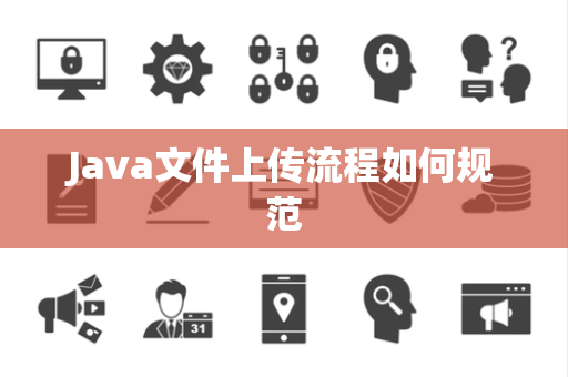 Java文件上传流程如何规范 Java文件上传流程如何规范
