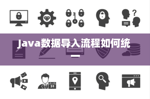 Java数据导入流程如何统一 Java数据导入流程如何统一