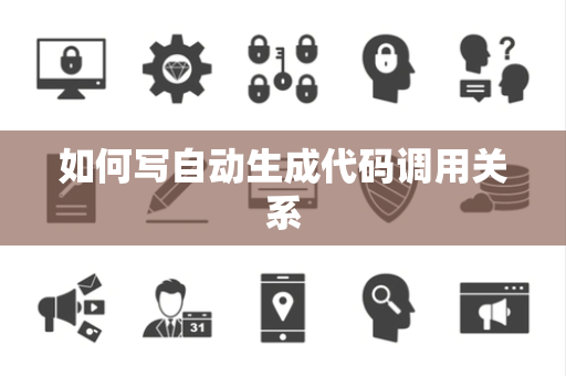 如何写自动生成代码调用关系 如何写自动生成代码调用关系