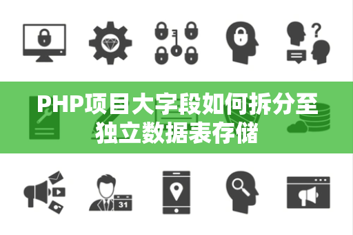 PHP项目大字段如何拆分至独立数据表存储 PHP项目大字段如何拆分至独立数据表存储