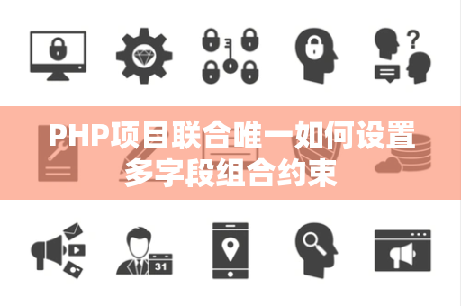 PHP项目联合唯一如何设置多字段组合约束 PHP项目联合唯一如何设置多字段组合约束