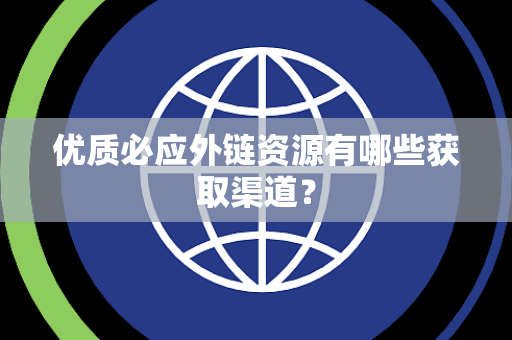 优质必应外链资源有哪些获取渠道？