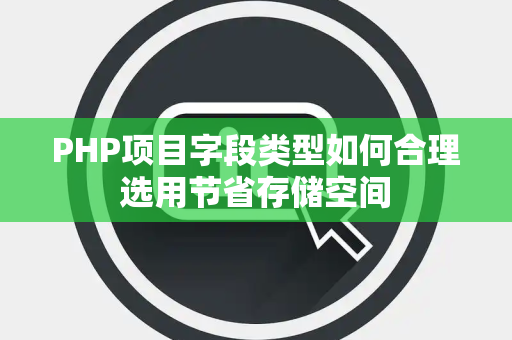 PHP项目字段类型如何合理选用节省存储空间 PHP项目字段类型如何合理选用节省存储空间