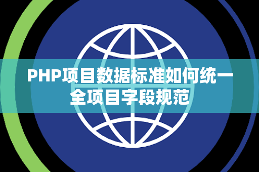 PHP项目数据标准如何统一全项目字段规范 PHP项目数据标准如何统一全项目字段规范