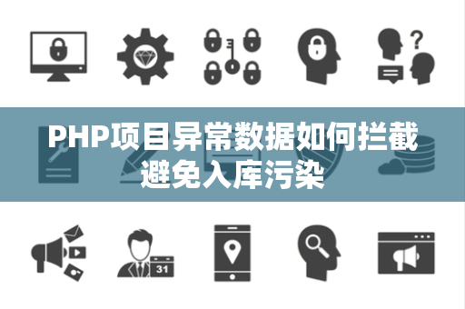 PHP项目异常数据如何拦截避免入库污染 PHP项目异常数据如何拦截避免入库污染
