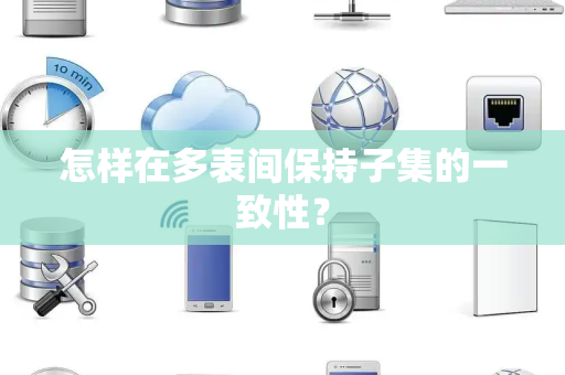 怎样在多表间保持子集的一致性? 怎样在多表间保持子集的一致性?