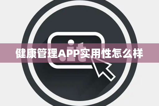 健康管理APP实用性怎么样 健康管理APP实用性怎么样