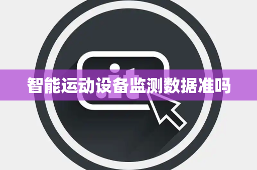 智能运动设备监测数据准吗 智能运动设备监测数据准吗