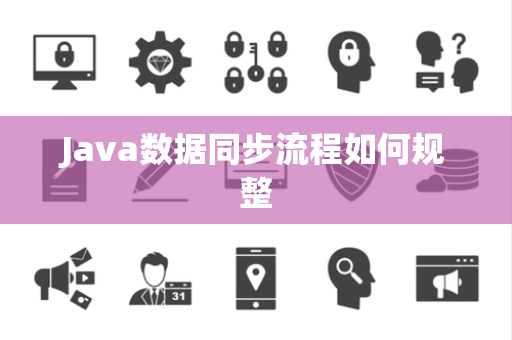 Java数据同步流程如何规整 Java数据同步流程如何规整
