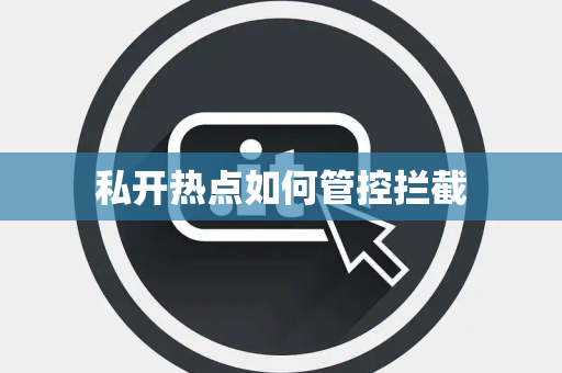 私开热点如何管控拦截 私开热点如何管控拦截