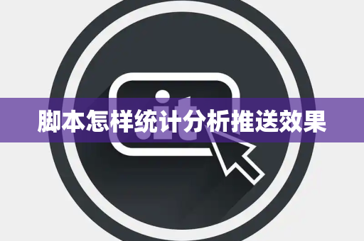 脚本怎样统计分析推送效果 脚本怎样统计分析推送效果