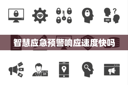 智慧应急预警响应速度快吗 智慧应急预警响应速度快吗