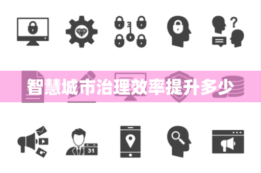 智慧城市治理效率提升多少 智慧城市治理效率提升多少