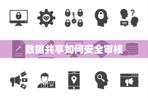 数据共享如何安全审核 数据共享如何安全审核